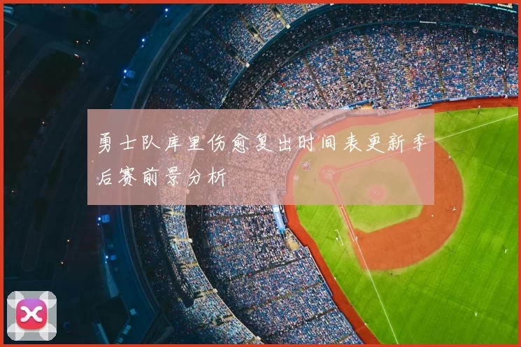 勇士队库里伤愈复出时间表更新季后赛前景分析