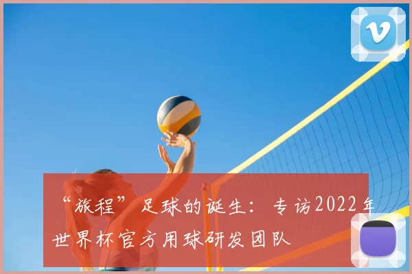 “旅程”足球的诞生：专访2022年世界杯官方用球研发团队