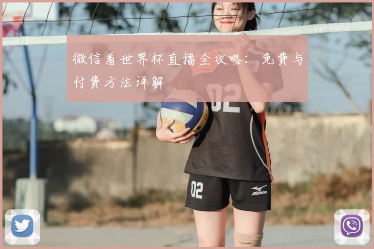 微信看世界杯直播全攻略:免费与付费方法详解