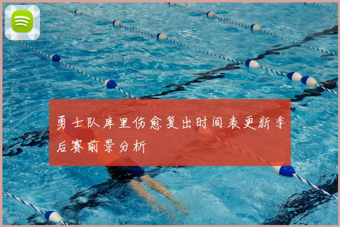 勇士队库里伤愈复出时间表更新季后赛前景分析