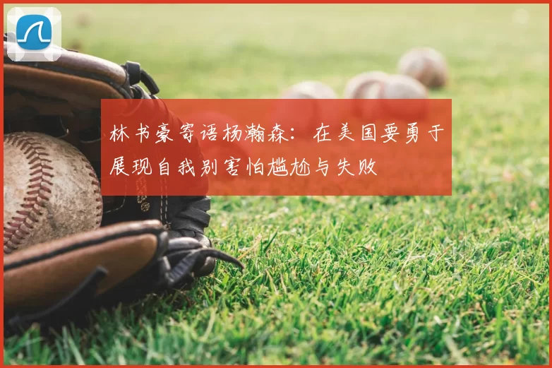 林书豪寄语杨瀚森:在美国要勇于展现自我别害怕尴尬与失败