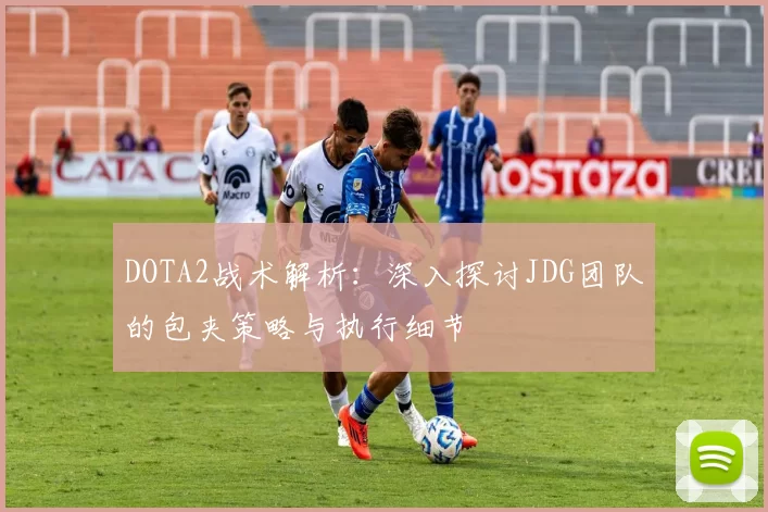 DOTA2战术解析:深入探讨JDG团队的包夹策略与执行细节