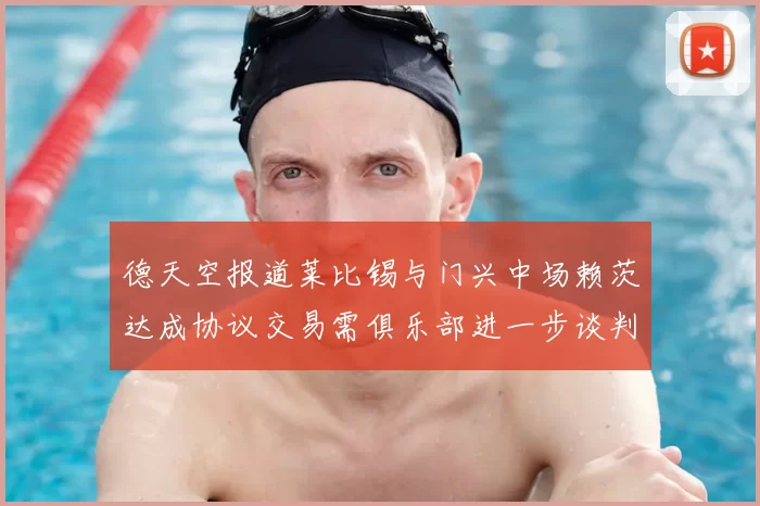 德天空报道莱比锡与门兴中场赖茨达成协议交易需俱乐部进一步谈判