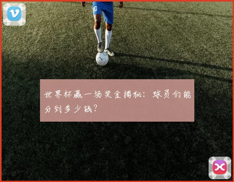 世界杯赢一场奖金揭秘：球员们能分到多少钱？