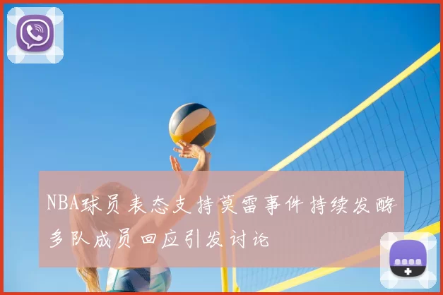 NBA球员表态支持莫雷事件持续发酵多队成员回应引发讨论
