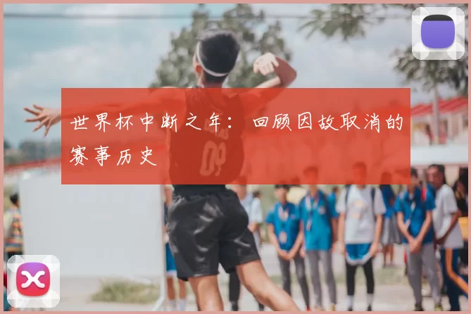 世界杯中断之年：回顾因故取消的赛事历史