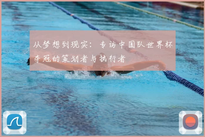 从梦想到现实：专访中国队世界杯夺冠的策划者与执行者