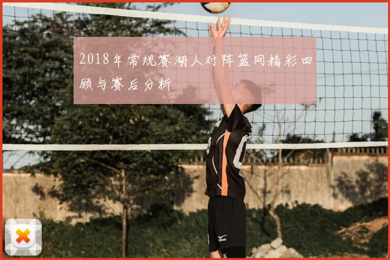 2018年常规赛湖人对阵篮网精彩回顾与赛后分析