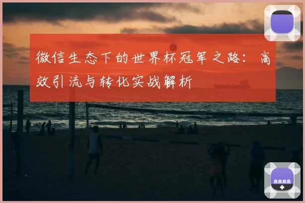 微信生态下的世界杯冠军之路:高效引流与转化实战解析