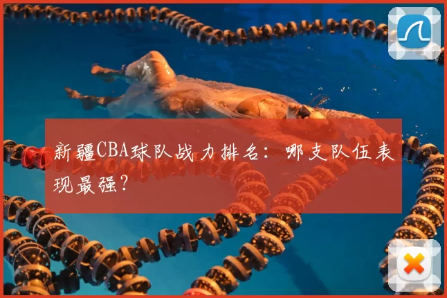 新疆CBA球队战力排名:哪支队伍表现最强?