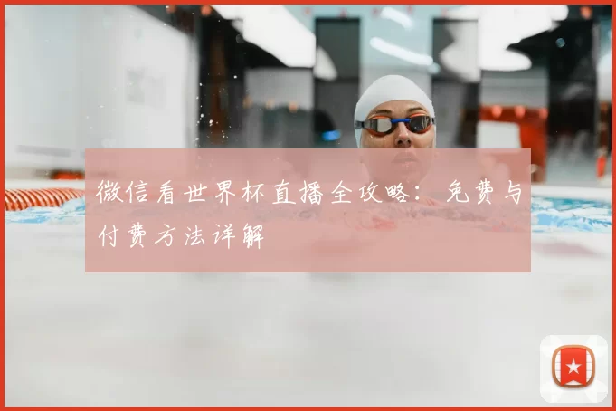 微信看世界杯直播全攻略:免费与付费方法详解