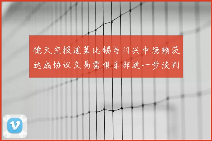 德天空报道莱比锡与门兴中场赖茨达成协议交易需俱乐部进一步谈判