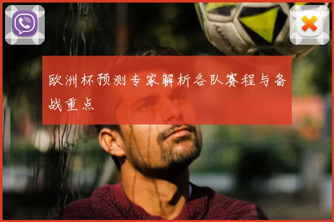 欧洲杯预测专家解析各队赛程与备战重点