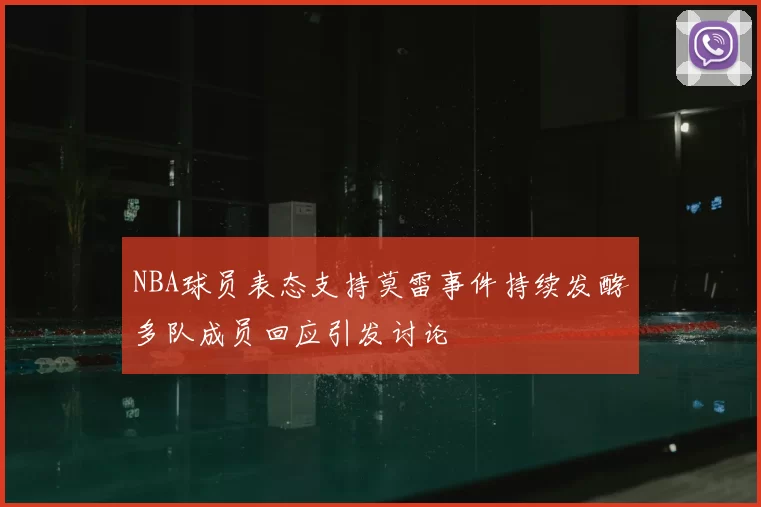 NBA球员表态支持莫雷事件持续发酵多队成员回应引发讨论