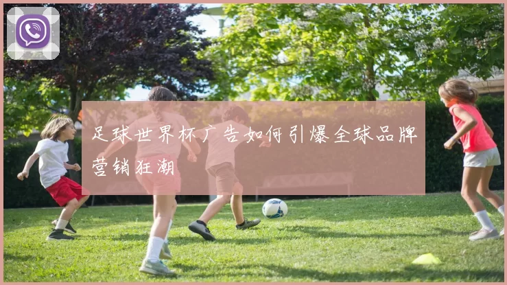 足球世界杯广告如何引爆全球品牌营销狂潮