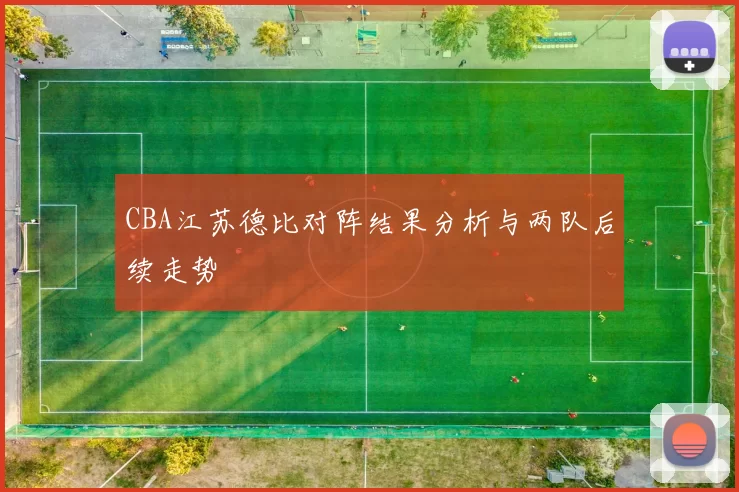 CBA江苏德比对阵结果分析与两队后续走势