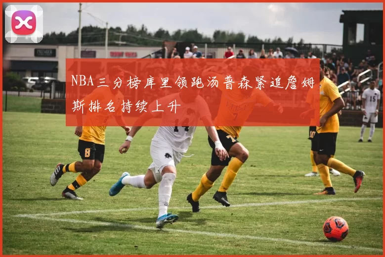 NBA三分榜库里领跑汤普森紧追詹姆斯排名持续上升