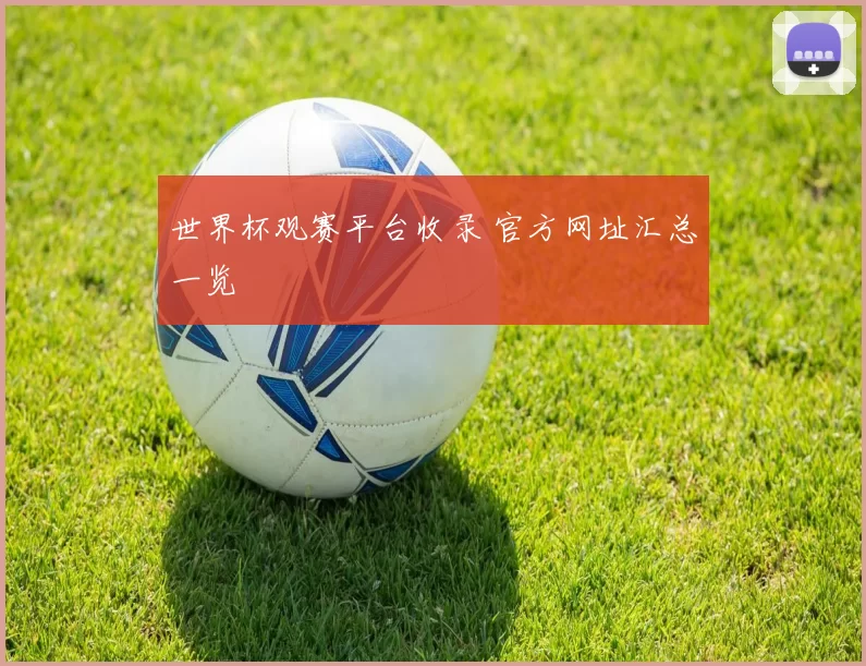 世界杯观赛平台收录 官方网址汇总一览
