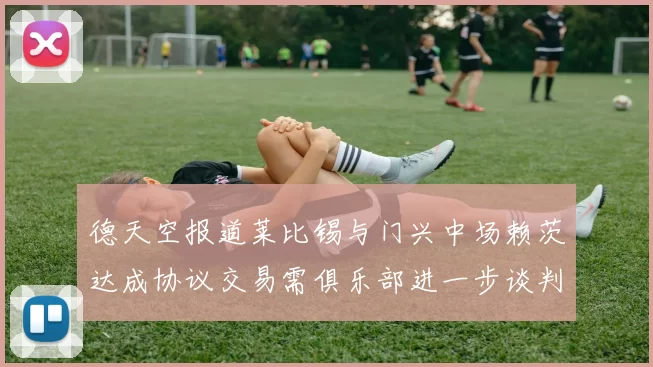 德天空报道莱比锡与门兴中场赖茨达成协议交易需俱乐部进一步谈判