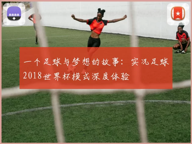 一个足球与梦想的故事:实况足球2018世界杯模式深度体验