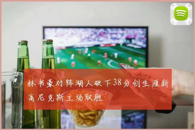 林书豪对阵湖人砍下38分创生涯新高尼克斯主场取胜