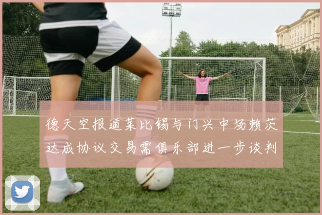 德天空报道莱比锡与门兴中场赖茨达成协议交易需俱乐部进一步谈判