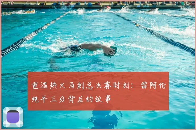 重温热火马刺总决赛时刻:雷阿伦绝平三分背后的故事