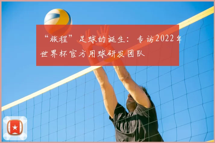 “旅程”足球的诞生：专访2022年世界杯官方用球研发团队